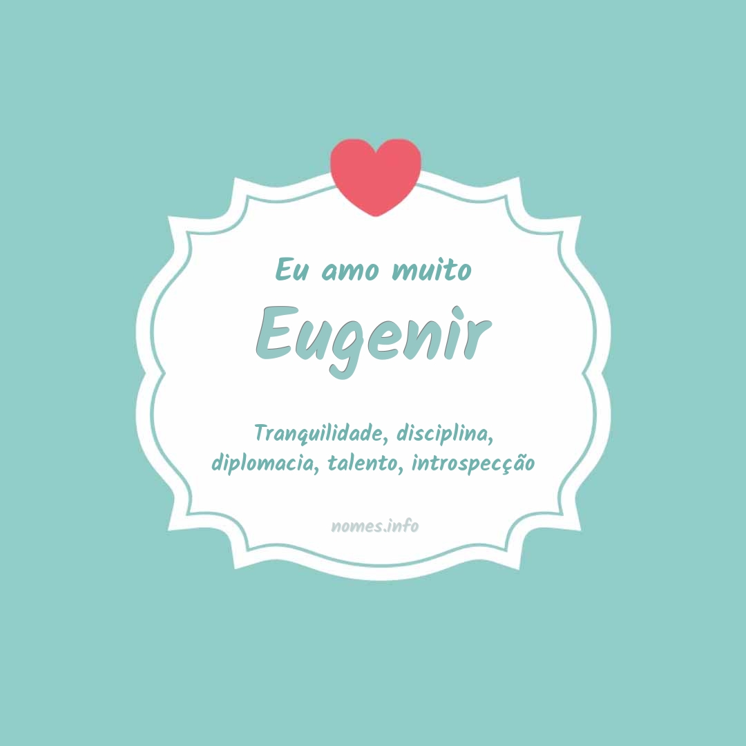 Eu amo muito Eugenir