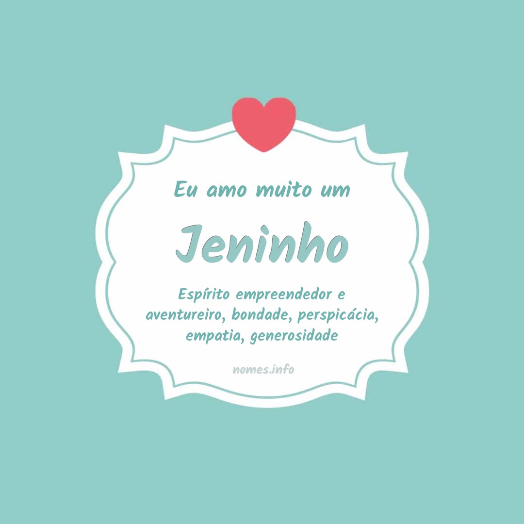 Eu amo muito Jeninho