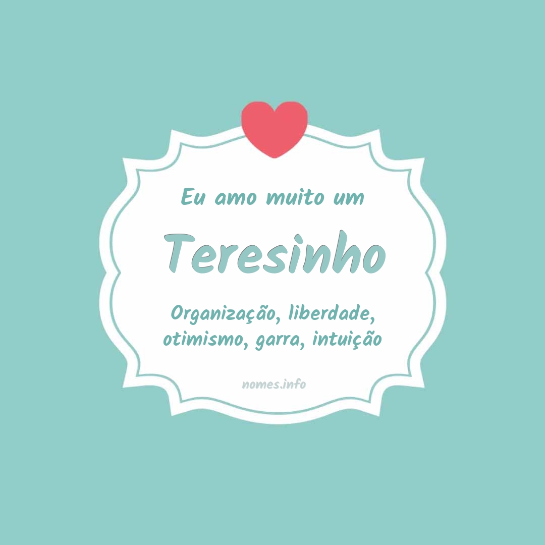 Eu amo muito Teresinho